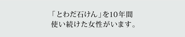 とわだ石けんを10年間使い続けた女性がいます。