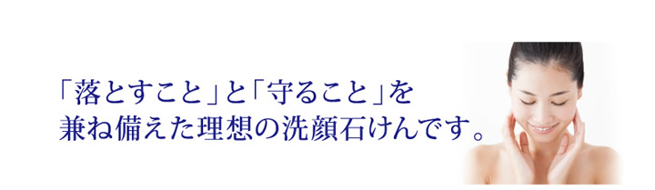 落とすことと守ることを兼ね備えた理想の洗顔石けんです。