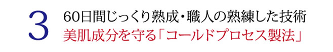3 60日間じっくり熟成・職人の熟練した技術 美肌成分を守るコールドプロセス製法